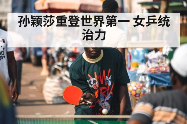 孙颖莎重登世界第一 女乒统治力
