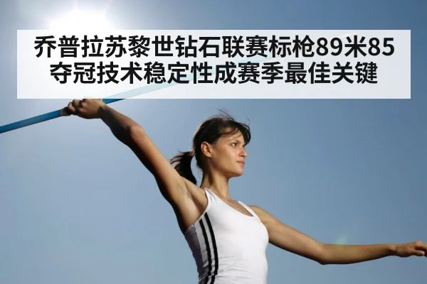 乔普拉苏黎世钻石联赛标枪89米85夺冠技术稳定性成赛季最佳关键