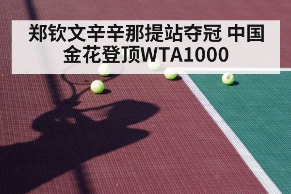 郑钦文辛辛那提站夺冠 中国金花登顶WTA1000
