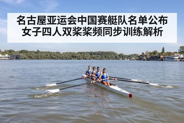 名古屋亚运会中国赛艇队名单公布 女子四人双桨桨频同步训练解析