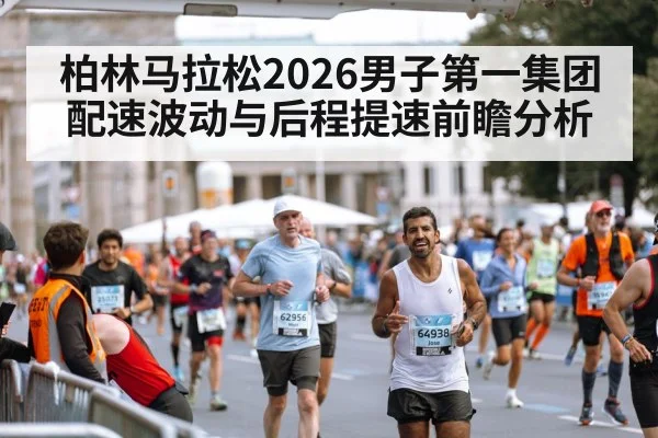 柏林马拉松2026男子第一集团配速波动与后程提速前瞻分析