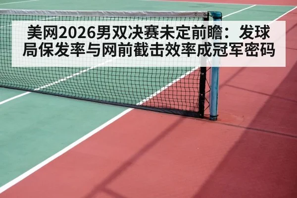 美网2026男双决赛未定前瞻：发球局保发率与网前截击效率成冠军密码