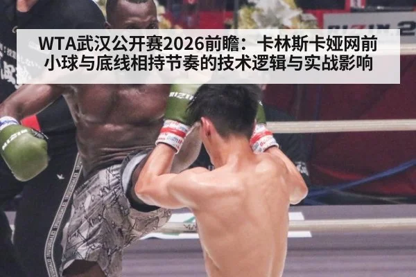 WTA武汉公开赛2026前瞻：卡林斯卡娅网前小球与底线相持节奏的技术逻辑与实战影响