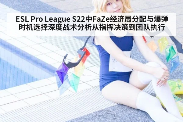 ESL Pro League S22中FaZe经济局分配与爆弹时机选择深度战术分析从指挥决策到团队执行