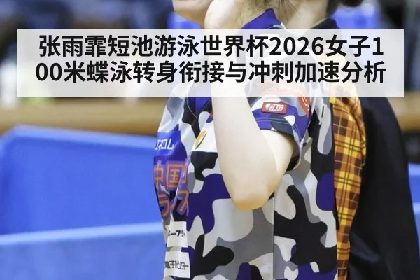 张雨霏短池游泳世界杯2026女子100米蝶泳转身衔接与冲刺加速分析