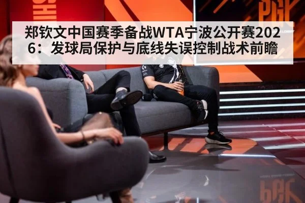 郑钦文中国赛季备战WTA宁波公开赛2026：发球局保护与底线失误控制战术前瞻