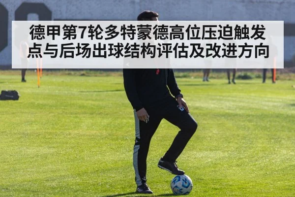 德甲第7轮多特蒙德高位压迫触发点与后场出球结构评估及改进方向